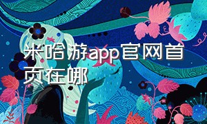 米哈游app官网首页在哪（米哈游米游社官网）