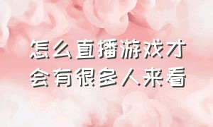 怎么直播游戏才会有很多人来看