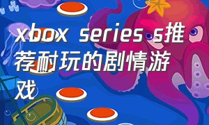 xbox series s推荐耐玩的剧情游戏（xbox series s最值得玩的免费游戏）