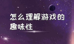 怎么理解游戏的趣味性