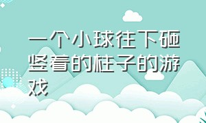 一个小球往下砸竖着的柱子的游戏