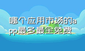 哪个应用市场的app最多最全免费