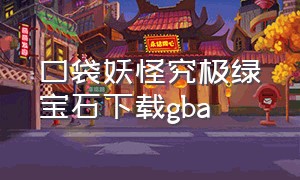 口袋妖怪究极绿宝石下载gba（口袋妖怪究极绿宝石5.4在哪里下载）