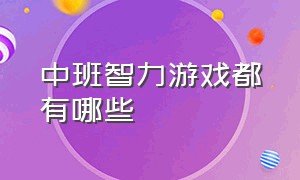 中班智力游戏都有哪些（幼儿园智力游戏的主要内容）