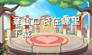 章鱼口袋在哪里下载（章鱼口袋入口app）