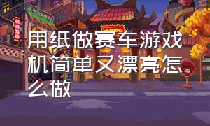 用纸做赛车游戏机简单又漂亮怎么做