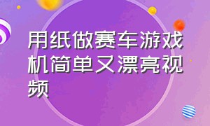 用纸做赛车游戏机简单又漂亮视频