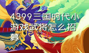 4399三国时代小游戏武将怎么招募