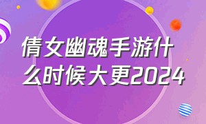 倩女幽魂手游什么时候大更2024