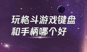 玩格斗游戏键盘和手柄哪个好