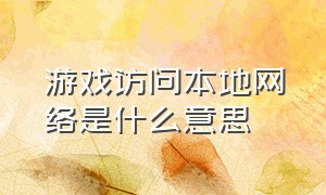 游戏访问本地网络是什么意思