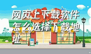 网页上下载软件怎么选择下载地址