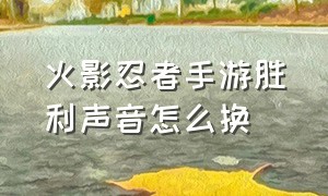 火影忍者手游胜利声音怎么换