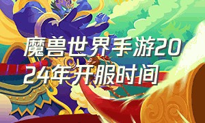 魔兽世界手游2024年开服时间