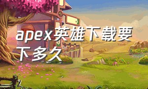 apex英雄下载要下多久