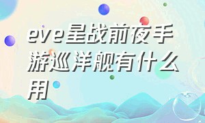 eve星战前夜手游巡洋舰有什么用