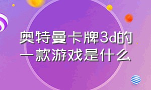 奥特曼卡牌3d的一款游戏是什么