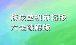 游戏单机麻将版大全破解版（免费单机麻将游戏大全）