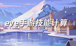 eve手游技能计算（eve手游技能点怎么重置）