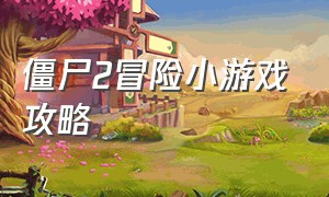 僵尸2冒险小游戏攻略