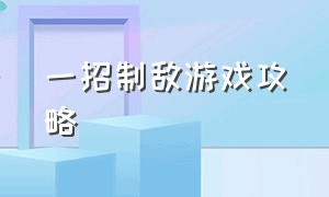 一招制敌游戏攻略（一招致胜游戏攻略）