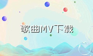 歌曲MV下载（歌曲mv下载网站免费）