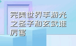 完美世界手游光之圣子和玄武谁厉害（完美世界手游麒麟幻兽打什么技能）