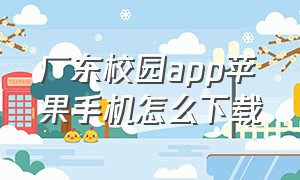 广东校园app苹果手机怎么下载