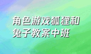 角色游戏狐狸和兔子教案中班