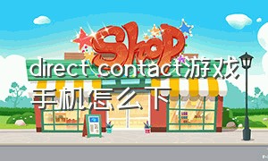 direct contact游戏手机怎么下（direct contact怎么玩）