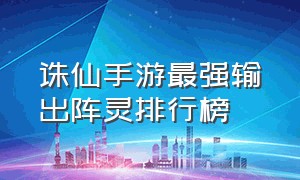 诛仙手游最强输出阵灵排行榜