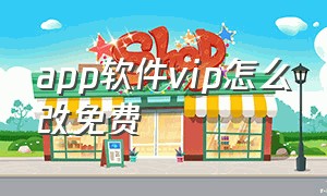 app软件vip怎么改免费