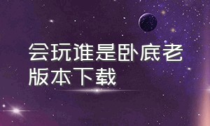 会玩谁是卧底老版本下载（谁是卧底正版游戏下载）