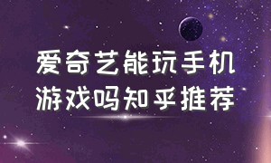 爱奇艺能玩手机游戏吗知乎推荐