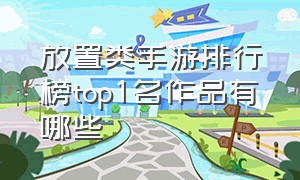 放置类手游排行榜top1名作品有哪些