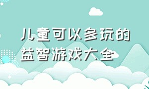 儿童可以多玩的益智游戏大全（适合孩子玩的益智游戏大全）