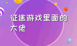 征途游戏里面的大佬（征途游戏中最出名的玩家id）