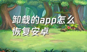 卸载的app怎么恢复安卓（安卓已经卸载的app可以恢复吗）