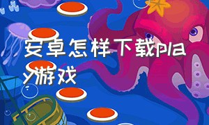 安卓怎样下载play游戏（安卓怎么下载playstore）