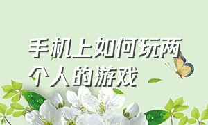 手机上如何玩两个人的游戏