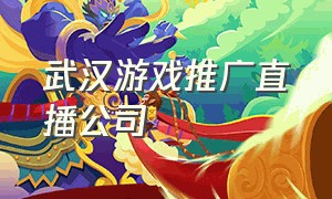 武汉游戏推广直播公司