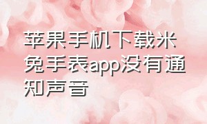 苹果手机下载米兔手表app没有通知声音（苹果手机下载米兔手表app没有通知声音）