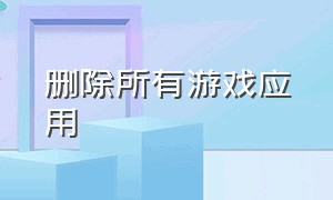 删除所有游戏应用