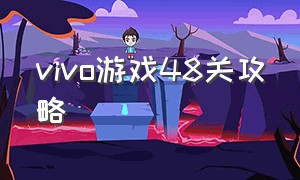 vivo游戏48关攻略（vivo手机小游戏养机攻略）
