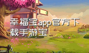 幸福宝app官方下载手游宝（手游宝app官方下载安卓）