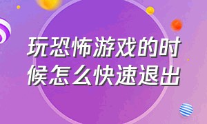 玩恐怖游戏的时候怎么快速退出