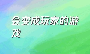 会变成玩家的游戏（可以随意变成任何东西的游戏）