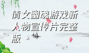 倩女幽魂游戏新人物宣传片完整版