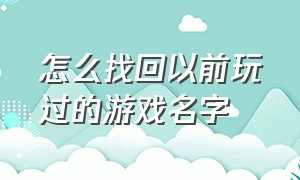 怎么找回以前玩过的游戏名字