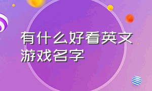 有什么好看英文游戏名字（好看的英文游戏名字男）